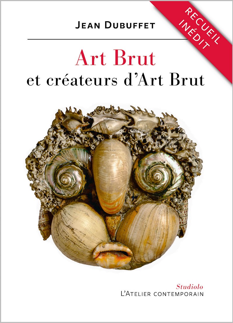 Jean Dubuffet, Art Brut et créateurs d’Art Brut, édition établie, annotée et préfacée par Lucienne Peiry, Strasbourg, L’Atelier contemporain, 2023.